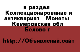  в раздел : Коллекционирование и антиквариат » Монеты . Кемеровская обл.,Белово г.